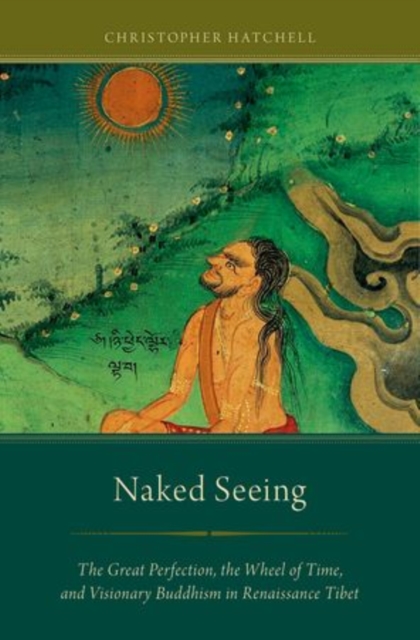 Naked Seeing : The Great Perfection, the Wheel of Time, and Visionary Buddhism in Renaissance Tibet, Paperback / softback Book