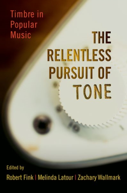 The Relentless Pursuit of Tone : Timbre in Popular Music, Hardback Book