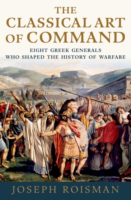 The Classical Art of Command : Eight Greek Generals Who Shaped the History of Warfare, PDF eBook