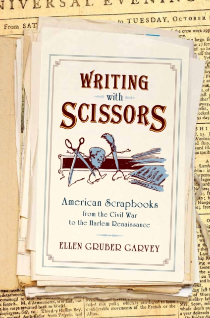 Writing with Scissors : American Scrapbooks from the Civil War to the Harlem Renaissance, EPUB eBook