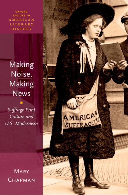 Making Noise, Making News : Suffrage Print Culture and U.S. Modernism, PDF eBook