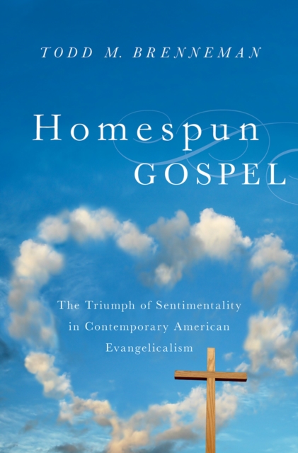 Homespun Gospel : The Triumph of Sentimentality in Contemporary American Evangelicalism, EPUB eBook