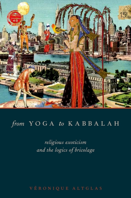 From Yoga to Kabbalah : Religious Exoticism and the Logics of Bricolage, PDF eBook