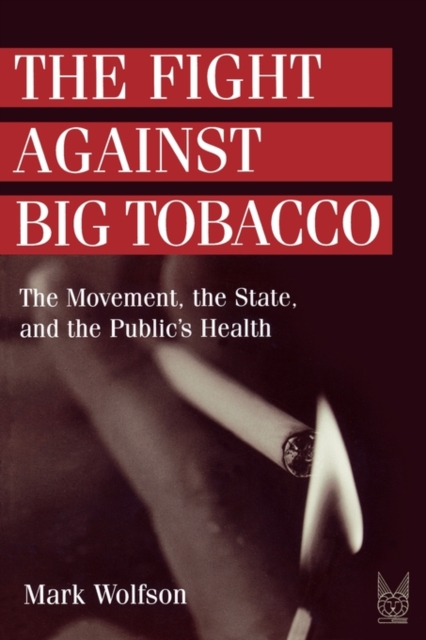 The Fight Against Big Tobacco : The Movement, the State and the Public's Health, Paperback / softback Book
