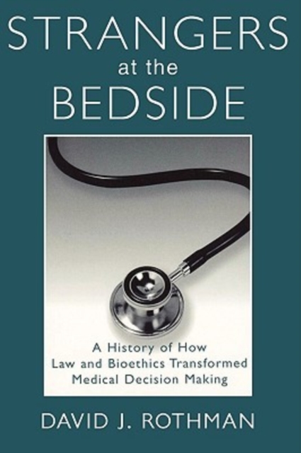 Strangers at the Bedside : A History of How Law and Bioethics Transformed Medical Decision Making, Paperback / softback Book