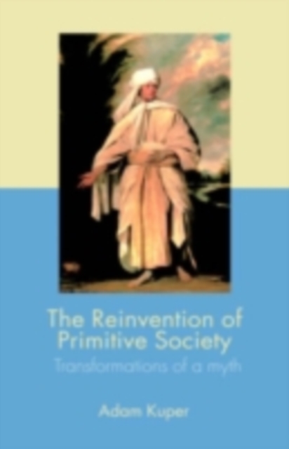 The Reinvention of Primitive Society : Transformations of a Myth, PDF eBook