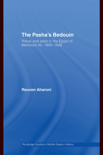 The Pasha's Bedouin : Tribes and State in the Egypt of Mehemet Ali, 1805-1848, PDF eBook