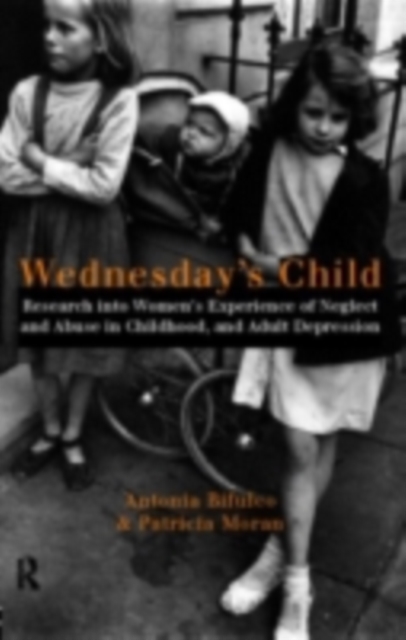 Wednesday's Child : Research into Women's Experience of Neglect and Abuse in Childhood and Adult Depression, PDF eBook
