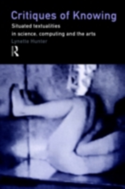 Critiques of Knowing : Situated Textualities in Science, Computing and The Arts, PDF eBook