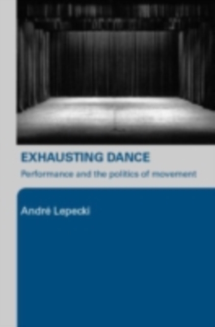 Exhausting Dance : Performance and the Politics of Movement, PDF eBook