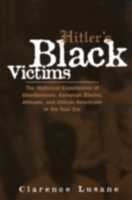 Hitler's Black Victims : The Historical Experiences of European Blacks, Africans and African Americans During the Nazi Era, PDF eBook