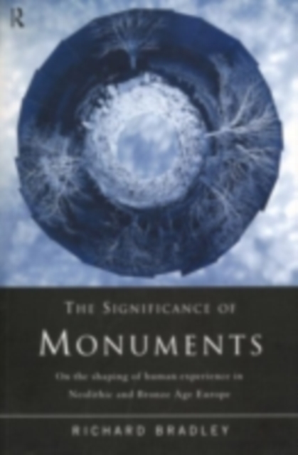 The Significance of Monuments : On the Shaping of Human Experience in Neolithic and Bronze Age Europe, PDF eBook