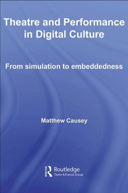Theatre and Performance in Digital Culture : From Simulation to Embeddedness, PDF eBook