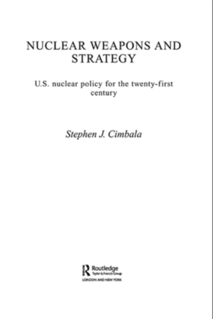 Nuclear Weapons and Strategy : US Nuclear Policy for the Twenty-First Century, PDF eBook