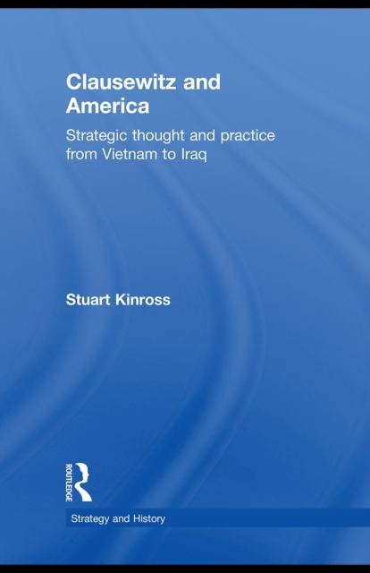 Clausewitz and America : Strategic Thought and Practice from Vietnam to Iraq, PDF eBook
