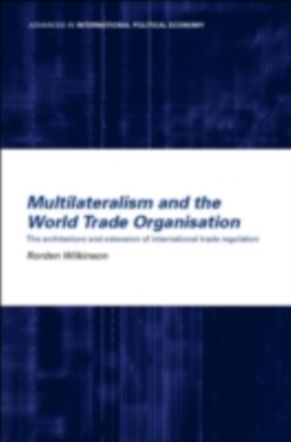 Multilateralism and the World Trade Organisation : The Architecture and Extension of International Trade Regulation, PDF eBook