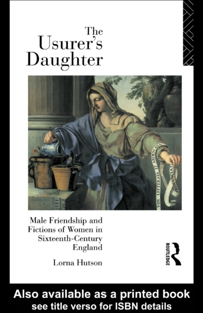 The Usurer's Daughter : Male Friendship and Fictions of Women in 16th Century England, PDF eBook