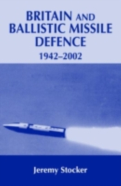Britain and Ballistic Missile Defence, 1942-2002, PDF eBook