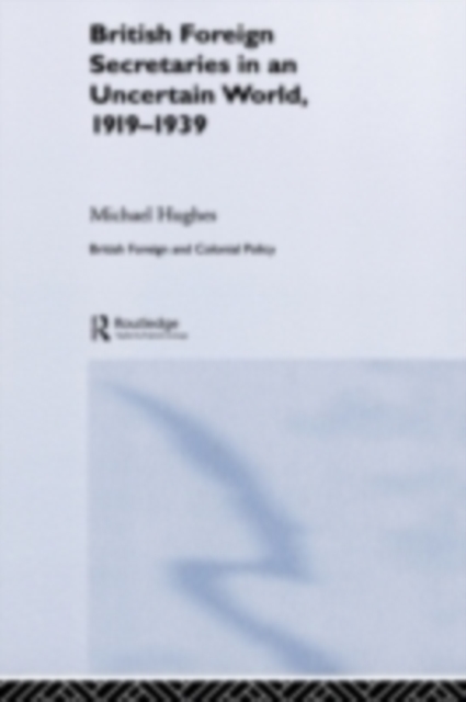 British Foreign Secretaries in an Uncertain World, 1919-1939, PDF eBook