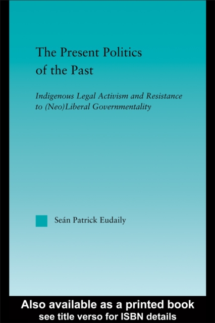 The Present Politics of the Past : Indigenous Legal Activism and Resistance to (Neo)Liberal Government, PDF eBook