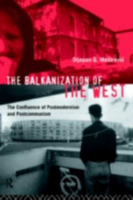 The Balkanization of the West : The Confluence of Postmodernism and Postcommunism, PDF eBook
