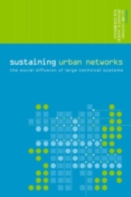 Sustaining Urban Networks : The Social Diffusion of Large Technical Systems, PDF eBook