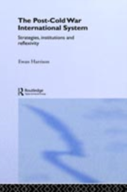 The Post-Cold War International System : Strategies, Institutions and Reflexivity, PDF eBook