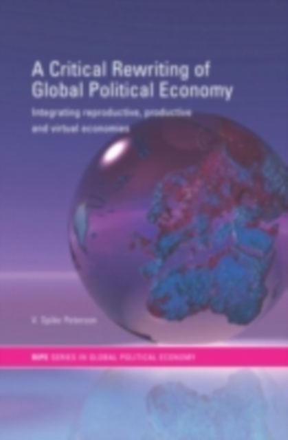 A Critical Rewriting of Global Political Economy : Integrating Reproductive, Productive and Virtual Economies, PDF eBook