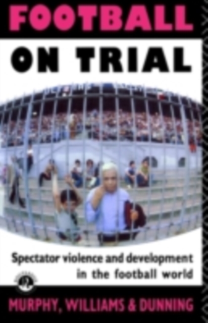 Football on Trial : Spectator Violence and Development in the Football World, PDF eBook