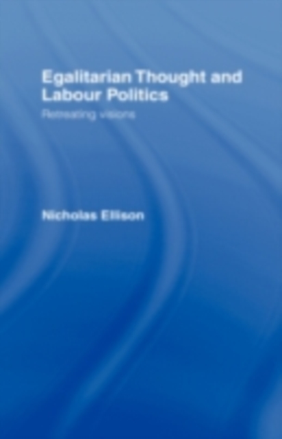 Egalitarian Thought and Labour Politics : Retreating Visions, PDF eBook