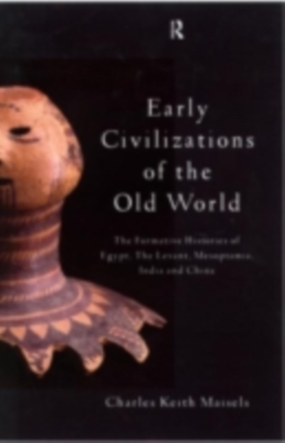 Early Civilizations of the Old World : The Formative Histories of Egypt, The Levant, Mesopotamia, India and China, PDF eBook