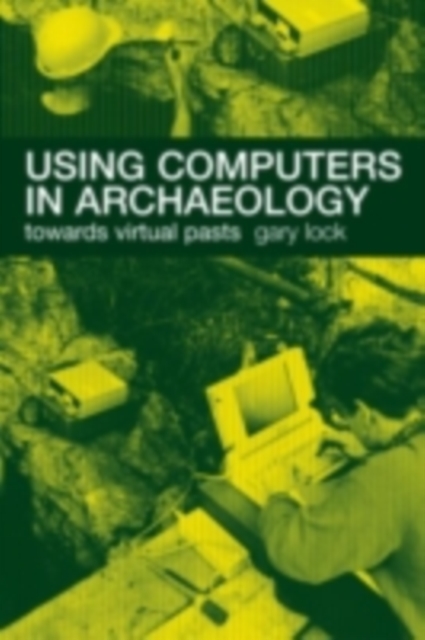 Using Computers in Archaeology : Towards Virtual Pasts, PDF eBook