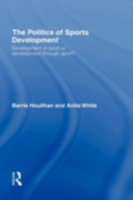 The Politics of Sports Development : Development of Sport or Development Through Sport?, PDF eBook
