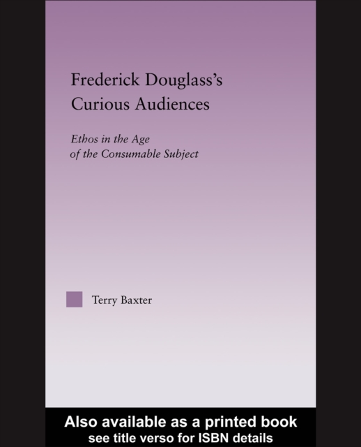 Frederick Douglass's Curious Audiences : Ethos in the Age of the Consumable Subject, PDF eBook