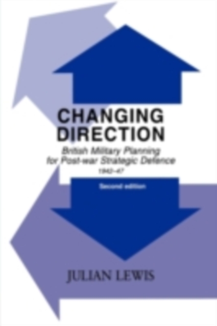 Changing Direction : British Military Planning for Post-war Strategic Defence, 1942-47, PDF eBook
