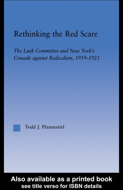 Rethinking the Red Scare : The Lusk Committee and New York's Crusade Against Radicalism, 1919-1923, PDF eBook