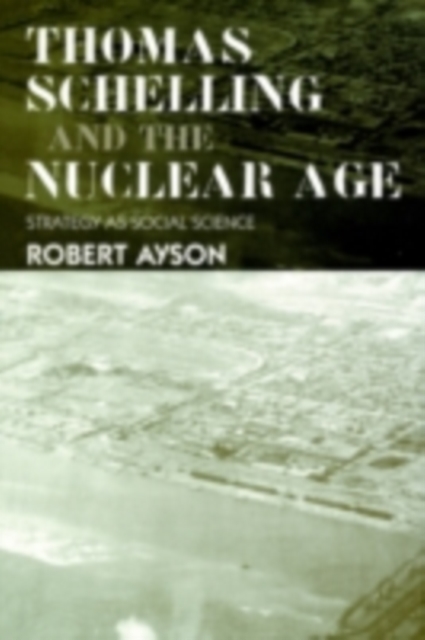 Thomas Schelling and the Nuclear Age : Strategy as Social Science, PDF eBook