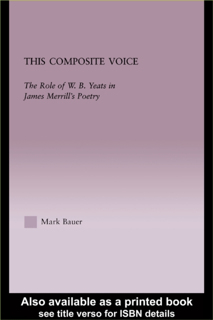 This Composite Voice : The Role of W.B. Yeats in James Merrill's Poetry, PDF eBook