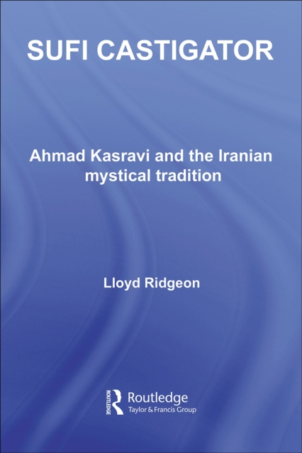Sufi Castigator : Ahmad Kasravi and the Iranian Mystical Tradition, PDF eBook
