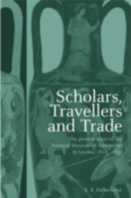 Scholars, Travellers and Trade : The Pioneer Years of the National Museum of Antiquities in Leiden, 1818-1840, PDF eBook