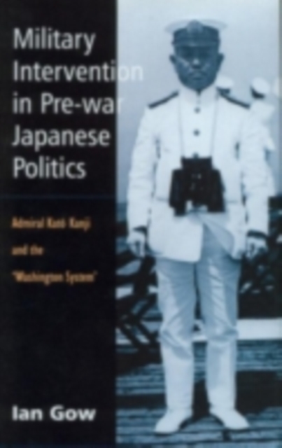 Military Intervention in Pre-War Japanese Politics : Admiral Kato Kanji and the 'Washington System', PDF eBook