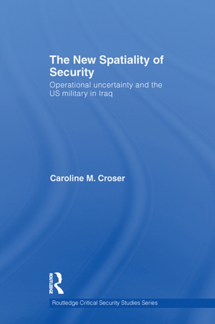The New Spatiality of Security : Operational Uncertainty and the US Military in Iraq, EPUB eBook
