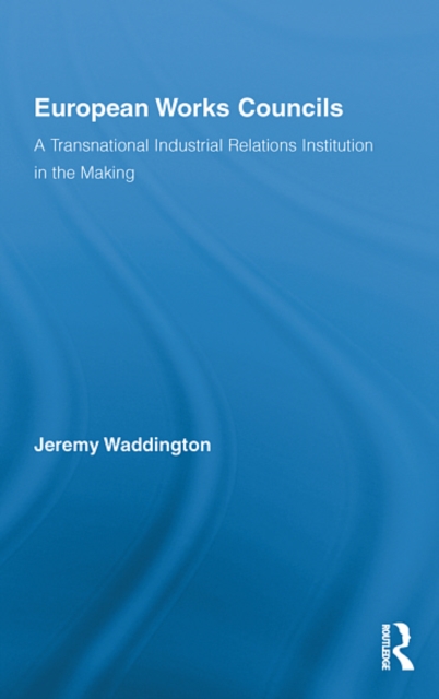 European Works Councils and Industrial Relations : A Transnational Industrial Relations Institution in the Making, EPUB eBook