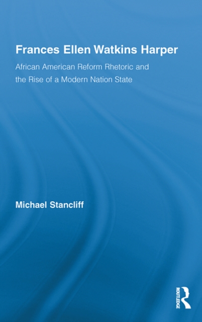 Frances Ellen Watkins Harper : African American Reform Rhetoric and the Rise of a Modern Nation State, EPUB eBook