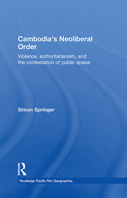 Cambodia's Neoliberal Order : Violence, Authoritarianism, and the Contestation of Public Space, EPUB eBook
