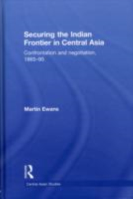 Securing the Indian Frontier in Central Asia : Confrontation and Negotiation, 1865-1895, EPUB eBook
