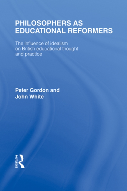 Philosophers as Educational Reformers (International Library of the Philosophy of Education Volume 10) : The Influence of Idealism on British Educational Thought, EPUB eBook