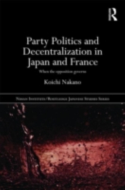 Party Politics and Decentralization in Japan and France : When the Opposition Governs, EPUB eBook