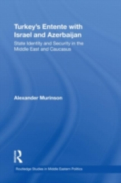 Turkey's Entente with Israel and Azerbaijan : State identity and security in the Middle East and Caucasus, PDF eBook