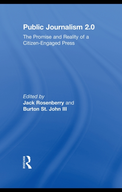 Public Journalism 2.0 : The Promise and Reality of a Citizen Engaged Press, EPUB eBook